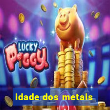 idade dos metais